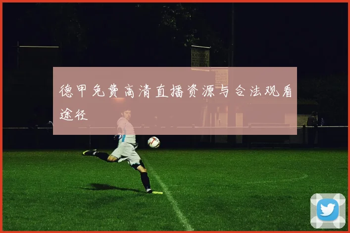 德甲免费高清直播资源与合法观看途径