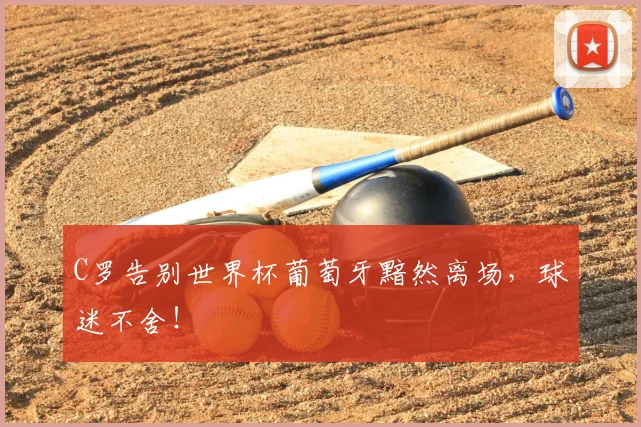 C罗告别世界杯葡萄牙黯然离场,球迷不舍!