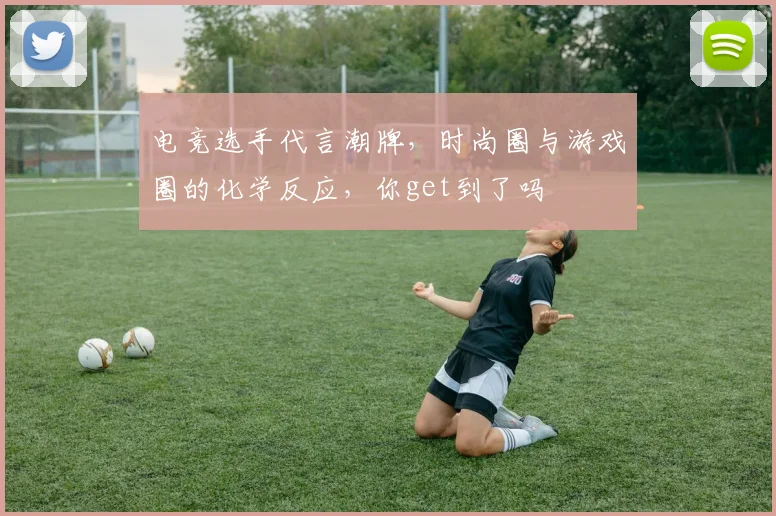 电竞选手代言潮牌，时尚圈与游戏圈的化学反应，你get到了吗