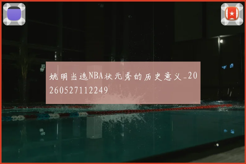 姚明当选NBA状元秀的历史意义_20260527112249