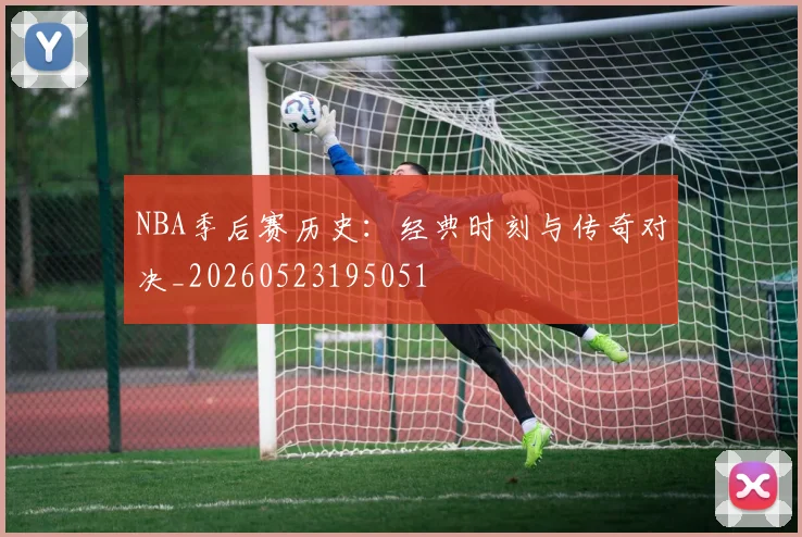 NBA季后赛历史：经典时刻与传奇对决_20260523195051