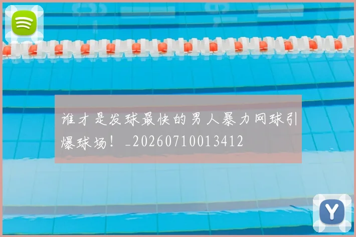 谁才是发球最快的男人暴力网球引爆球场！_20260710013412