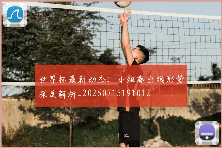 世界杯最新动态：小组赛出线形势深度解析_20260715191012