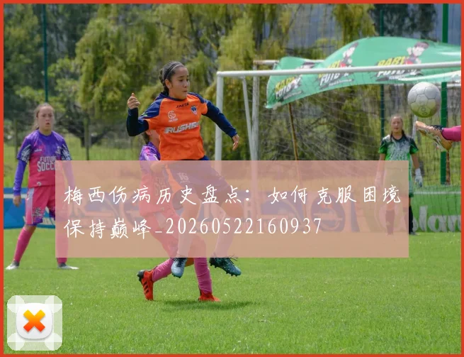 梅西伤病历史盘点：如何克服困境保持巅峰_20260522160937