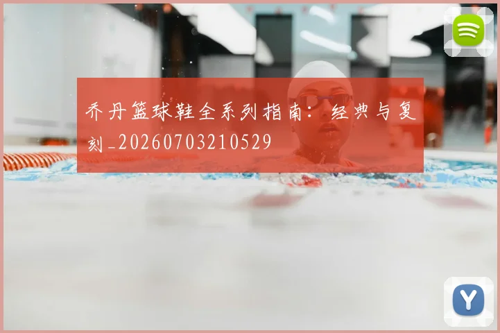 乔丹篮球鞋全系列指南：经典与复刻_20260703210529