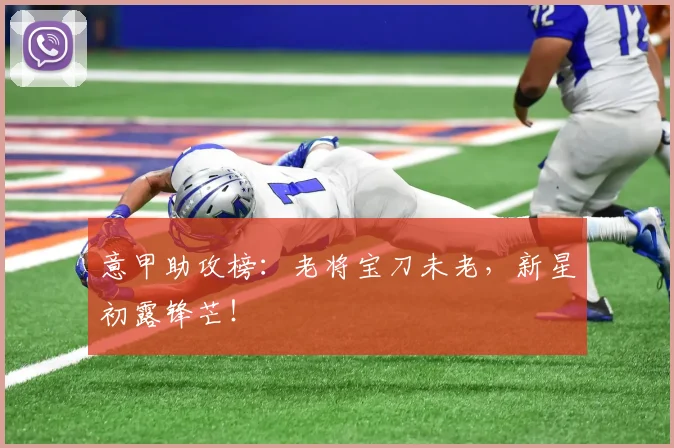 意甲助攻榜：老将宝刀未老，新星初露锋芒！