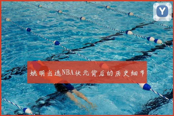 姚明当选NBA状元背后的历史细节
