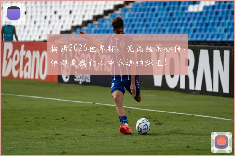梅西2026世界杯,无论结果如何,他都是我们心中永远的球王!