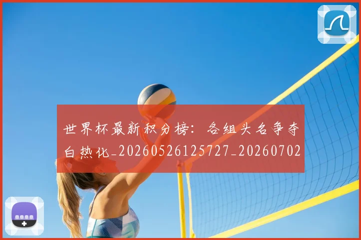 世界杯最新积分榜：各组头名争夺白热化_20260526125727_20260702195756