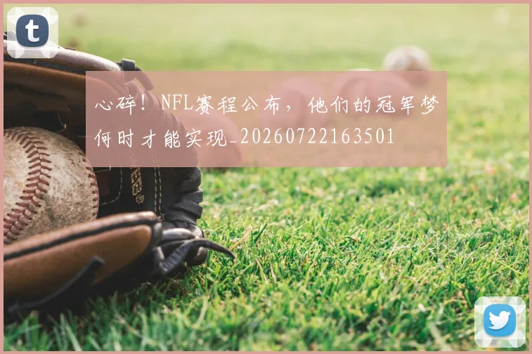 心碎！NFL赛程公布，他们的冠军梦何时才能实现_20260722163501