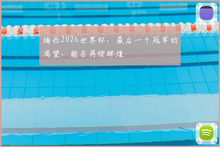 梅西2026世界杯，最后一个冠军的渴望，能否再续辉煌