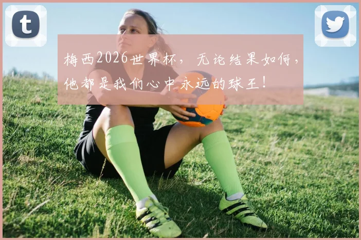 梅西2026世界杯，无论结果如何，他都是我们心中永远的球王！