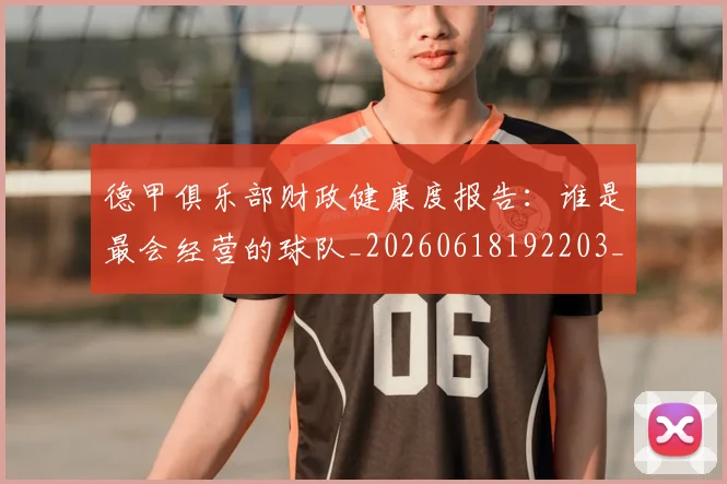 德甲俱乐部财政健康度报告：谁是最会经营的球队_20260618192203_20260704172831