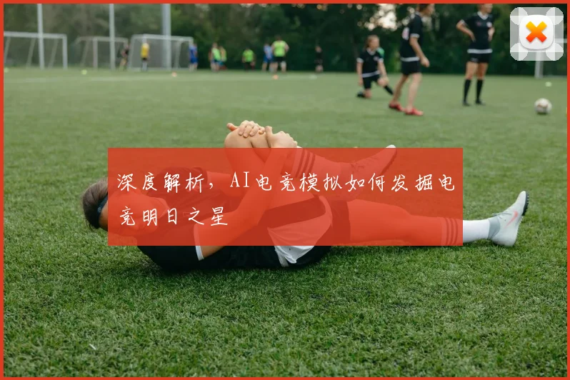 深度解析,AI电竞模拟如何发掘电竞明日之星
