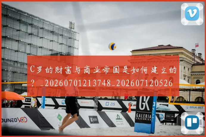 C罗的财富与商业帝国是如何建立的？_20260701213748_20260712052655