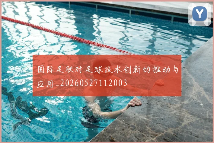 国际足联对足球技术创新的推动与应用_20260527112003