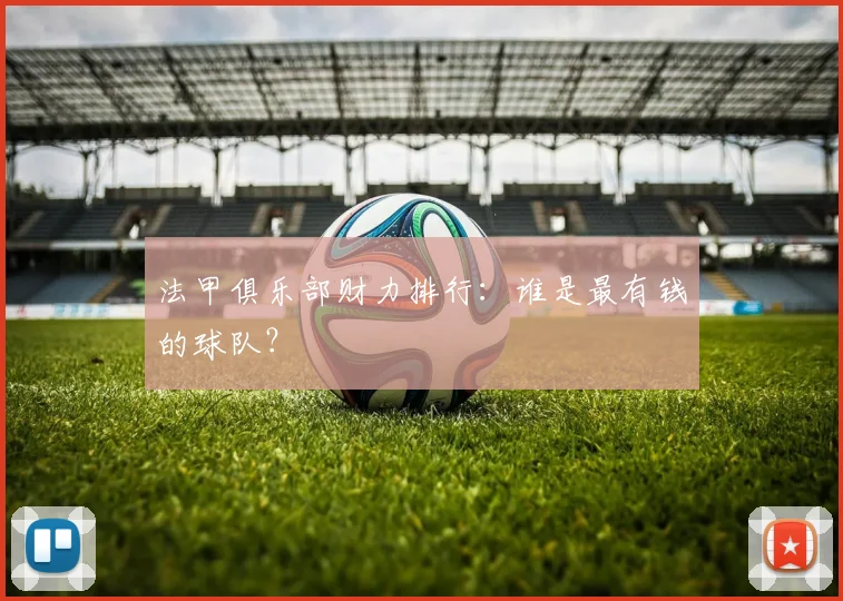 法甲俱乐部财力排行：谁是最有钱的球队？