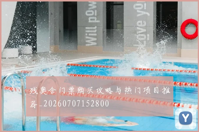 残奥会门票购买攻略与热门项目推荐_20260707152800