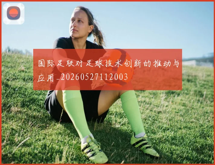 国际足联对足球技术创新的推动与应用_20260527112003