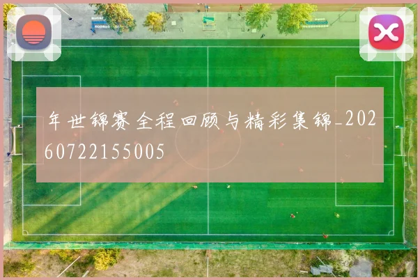 年世锦赛全程回顾与精彩集锦_20260722155005