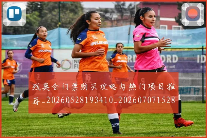 残奥会门票购买攻略与热门项目推荐_20260528193410_20260707152800_20260801170747