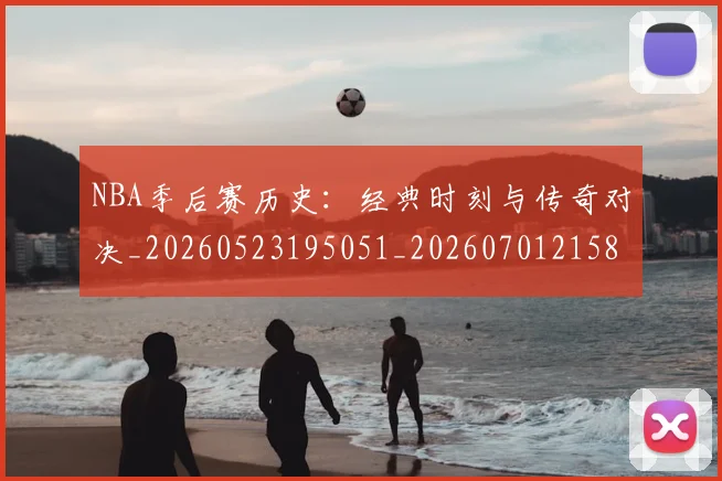 NBA季后赛历史：经典时刻与传奇对决_20260523195051_20260701215811_20260715182128