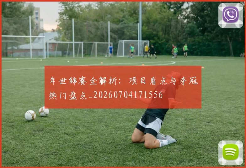 年世锦赛全解析:项目看点与夺冠热门盘点_20260704171556