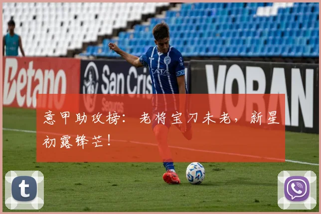 意甲助攻榜：老将宝刀未老，新星初露锋芒！